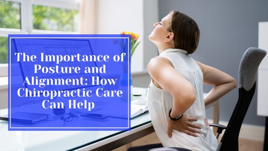 The Importance of Posture and Alignment: How Chiropractic Care Can Help