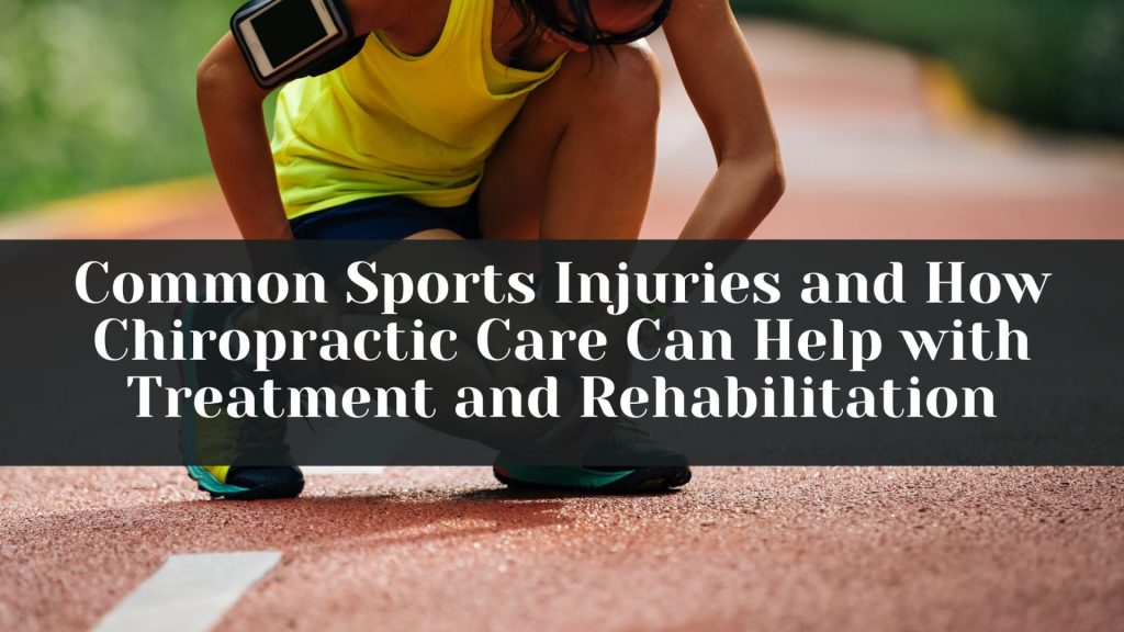 Common Sports Injuries and How Chiropractic Care Can Help with Treatment and Rehabilitation